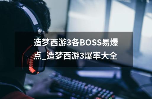 造梦西游3各BOSS易爆点_造梦西游3爆率大全-第1张-游戏相关-拼搏