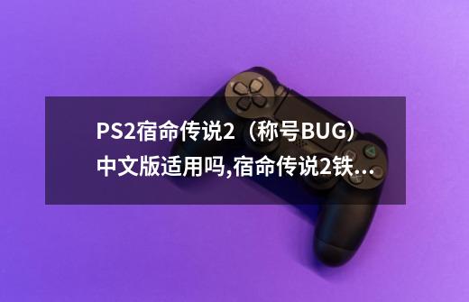 PS2宿命传说2（称号BUG）中文版适用吗,宿命传说2铁匠称号-第1张-游戏相关-拼搏