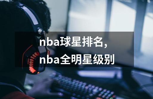 nba球星排名,nba全明星级别-第1张-游戏相关-拼搏