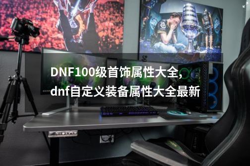 DNF100级首饰属性大全,dnf自定义装备属性大全最新-第1张-游戏相关-拼搏